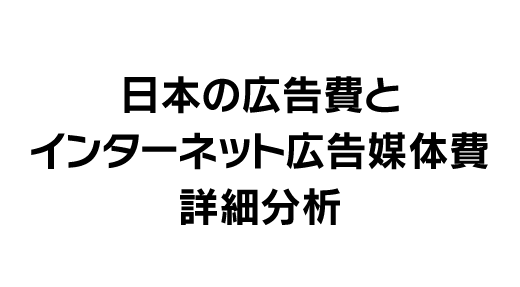 日本の広告費とインターネット広告媒体費詳細分析