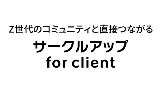 Z世代のコミュニティと直接つながる「サークルアップ for client」