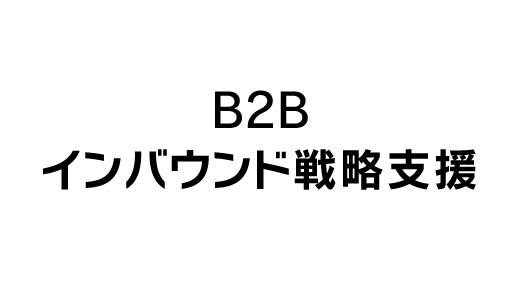 顧客と良好な関係を構築して 商談機会を最大化「B2Bインバウンド戦略支援」