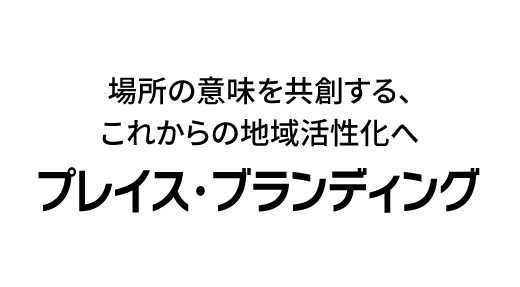 場所の意味を共創する、これからの地域活性化へ「プレイス・ブランディング」