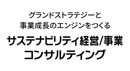 グランドストラテジーと事業成長のエンジンをつくる「サステナビリティ経営/事業 コンサルティング」