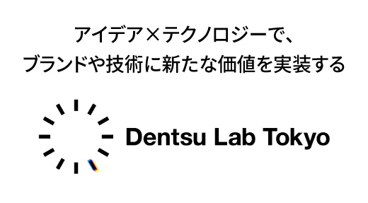アイデア×テクノロジーで、ブランドや技術に新たな価値を実装する「Dentsu Lab Tokyo」