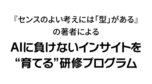 『センスのよい考えには「型」がある』の著者による、AIに負けないインサイトを“育てる”研修プログラム