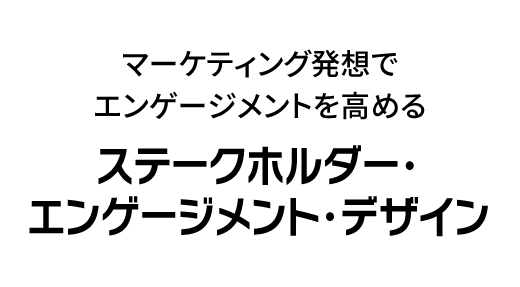 マーケティング発想でエンゲージメントを高める「ステークホルダー・エンゲージメント・デザイン」