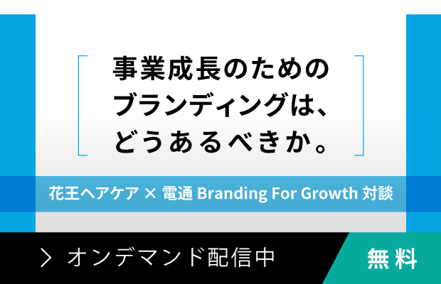 【オンデマンド動画】事業成長のためのブランディングは、どうあるべきか。 花王ヘアケア × 電通 Branding for Growth 対談